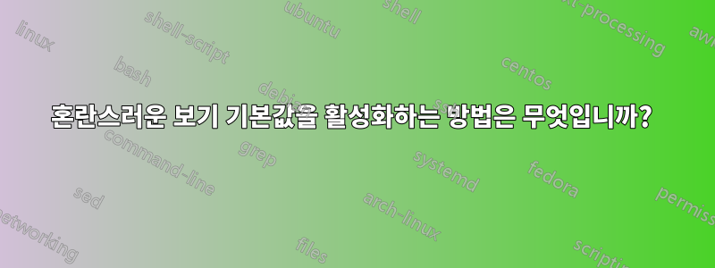 혼란스러운 보기 기본값을 활성화하는 방법은 무엇입니까? 