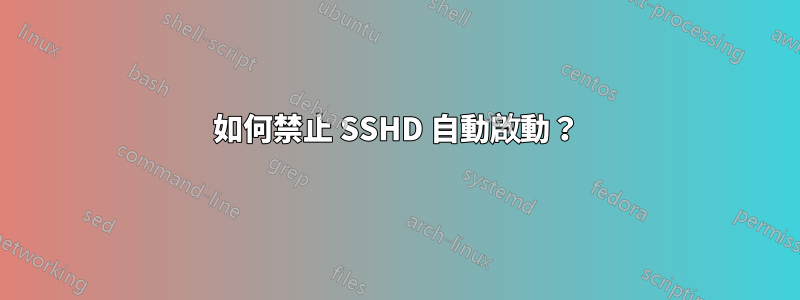 如何禁止 SSHD 自動啟動？