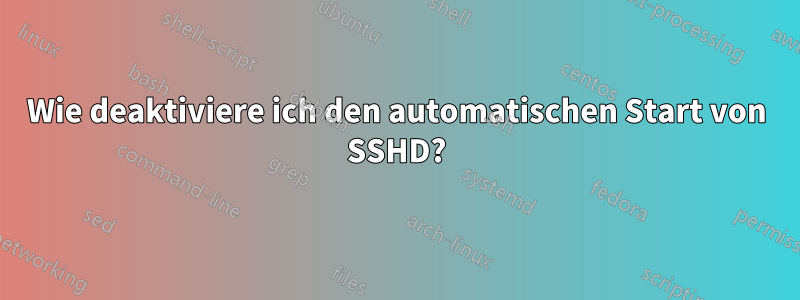 Wie deaktiviere ich den automatischen Start von SSHD?