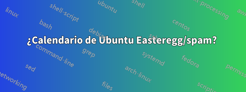 ¿Calendario de Ubuntu Easteregg/spam?