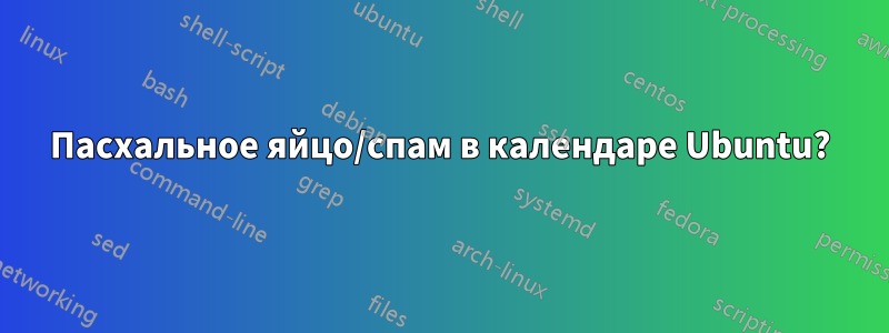 Пасхальное яйцо/спам в календаре Ubuntu?