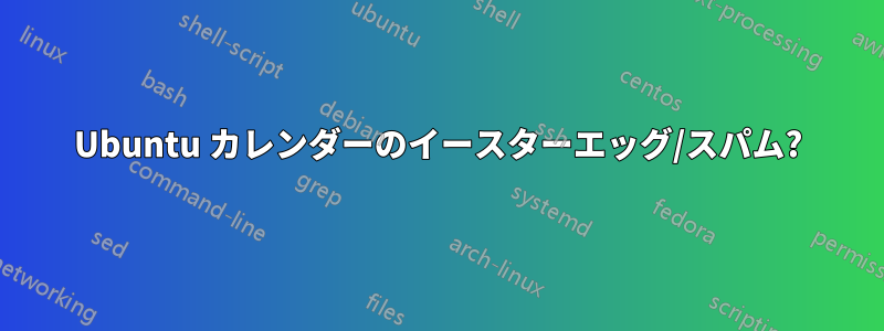 Ubuntu カレンダーのイースターエッグ/スパム?