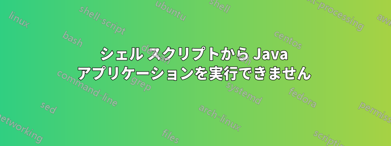 シェル スクリプトから Java アプリケーションを実行できません