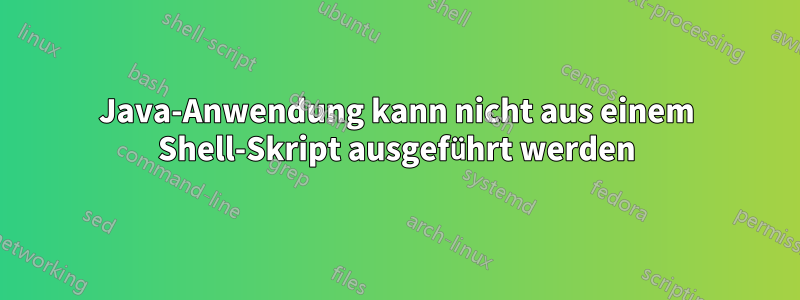 Java-Anwendung kann nicht aus einem Shell-Skript ausgeführt werden