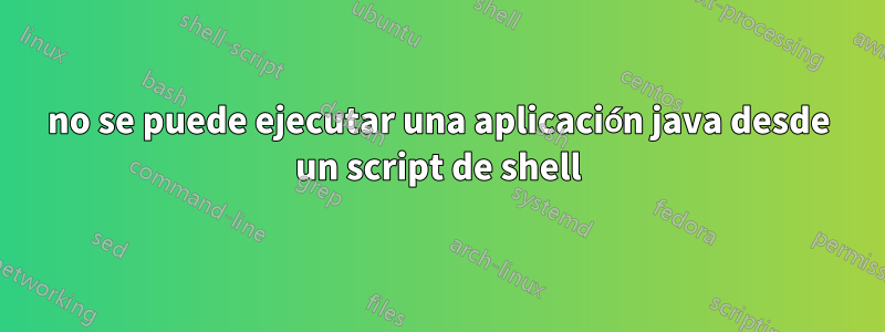 no se puede ejecutar una aplicación java desde un script de shell