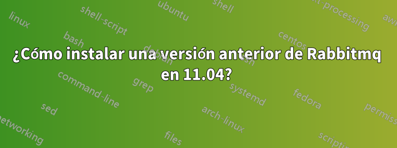 ¿Cómo instalar una versión anterior de Rabbitmq en 11.04?