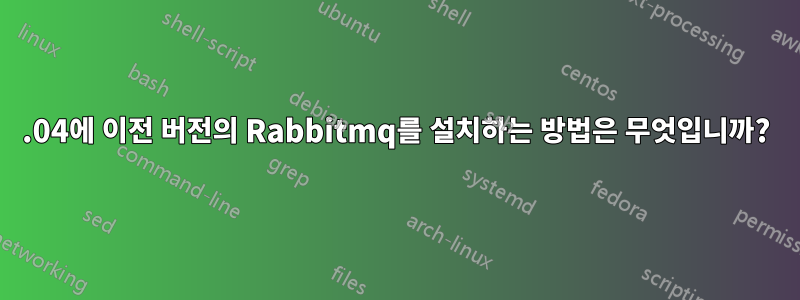 11.04에 이전 버전의 Rabbitmq를 설치하는 방법은 무엇입니까?