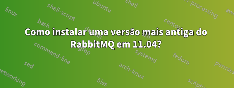 Como instalar uma versão mais antiga do RabbitMQ em 11.04?