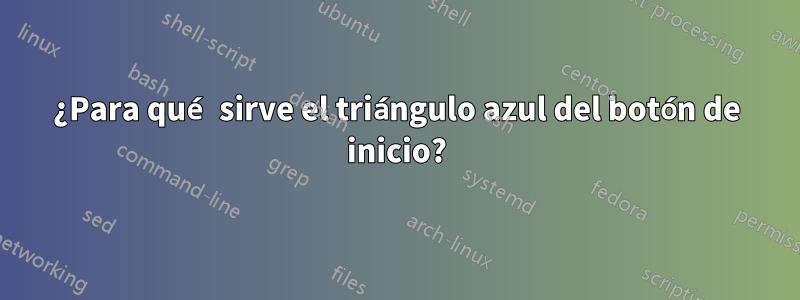 ¿Para qué sirve el triángulo azul del botón de inicio?