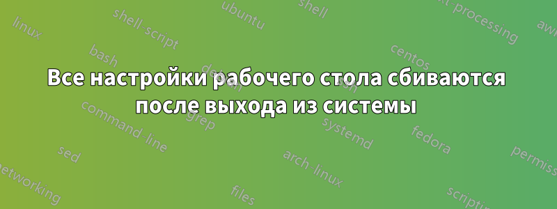 Все настройки рабочего стола сбиваются после выхода из системы