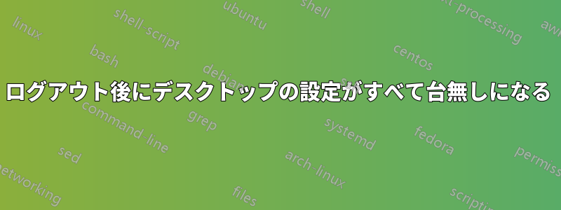 ログアウト後にデスクトップの設定がすべて台無しになる