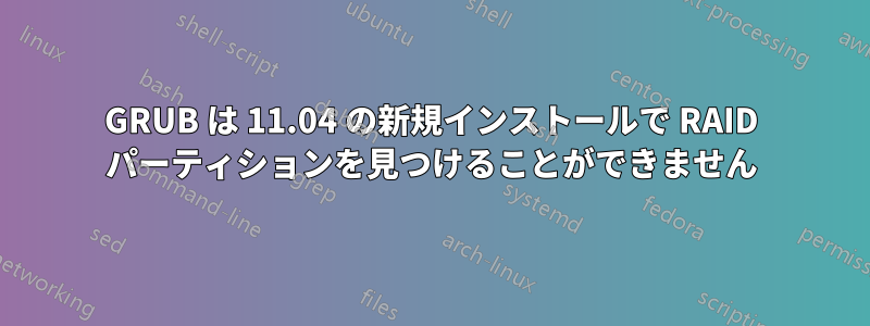 GRUB は 11.04 の新規インストールで RAID パーティションを見つけることができません