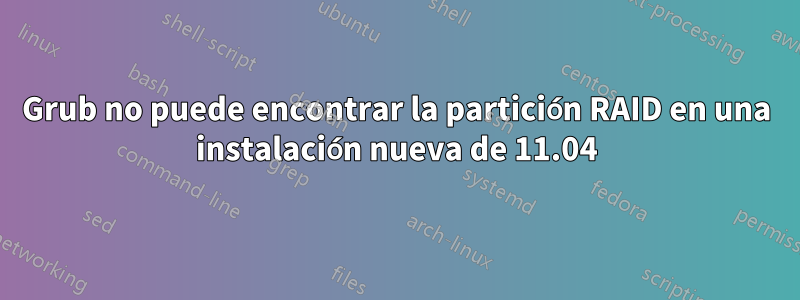 Grub no puede encontrar la partición RAID en una instalación nueva de 11.04