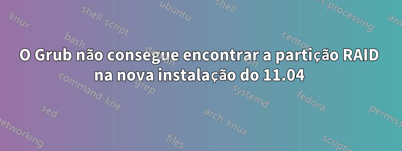 O Grub não consegue encontrar a partição RAID na nova instalação do 11.04