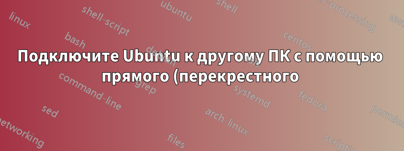 Подключите Ubuntu к другому ПК с помощью прямого (перекрестного) кабеля