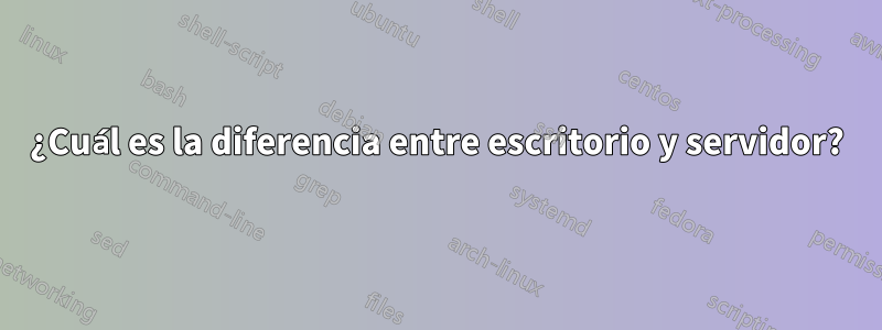 ¿Cuál es la diferencia entre escritorio y servidor?