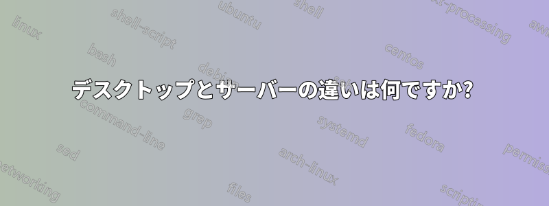 デスクトップとサーバーの違いは何ですか?