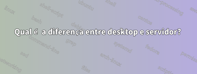 Qual é a diferença entre desktop e servidor?