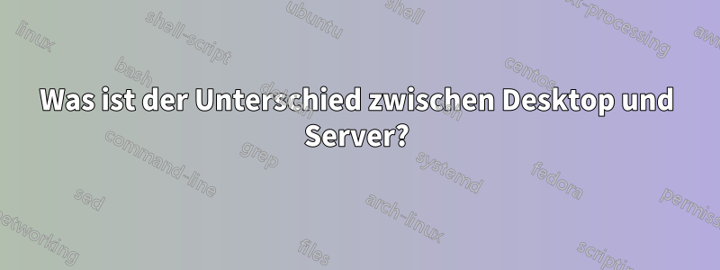 Was ist der Unterschied zwischen Desktop und Server?