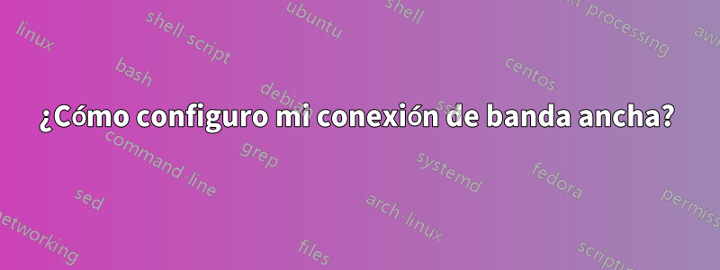 ¿Cómo configuro mi conexión de banda ancha?