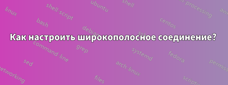 Как настроить широкополосное соединение?