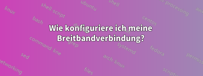 Wie konfiguriere ich meine Breitbandverbindung?