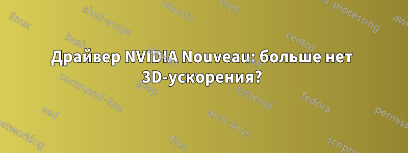 Драйвер NVIDIA Nouveau: больше нет 3D-ускорения?