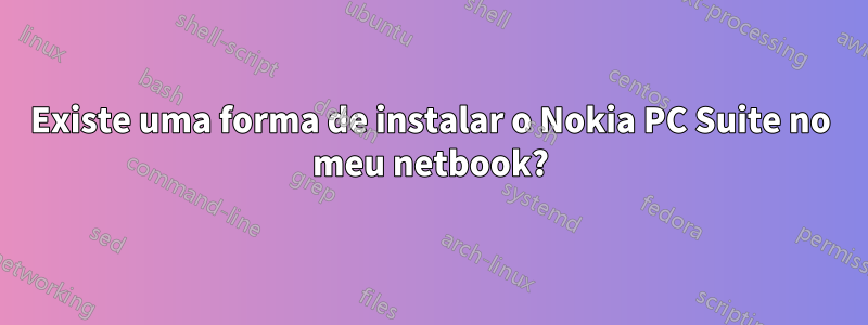 Existe uma forma de instalar o Nokia PC Suite no meu netbook?