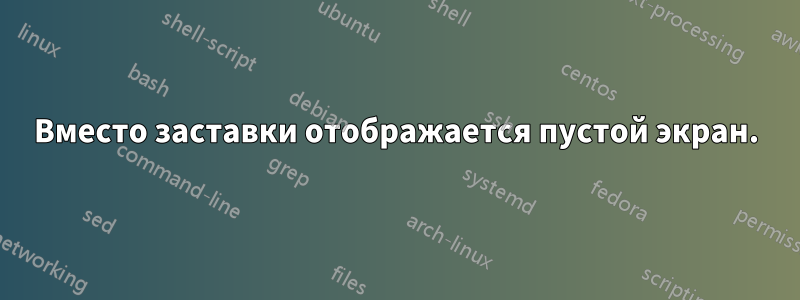 Вместо заставки отображается пустой экран.