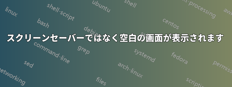 スクリーンセーバーではなく空白の画面が表示されます