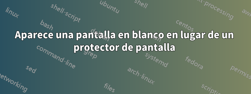 Aparece una pantalla en blanco en lugar de un protector de pantalla