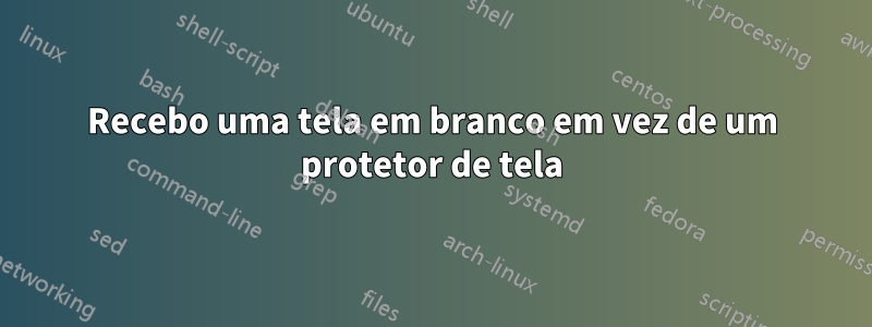 Recebo uma tela em branco em vez de um protetor de tela