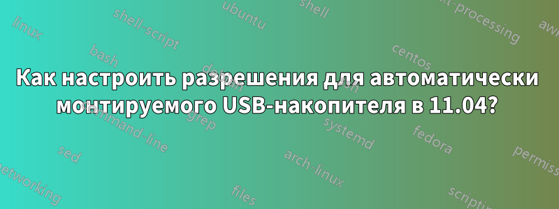 Как настроить разрешения для автоматически монтируемого USB-накопителя в 11.04?