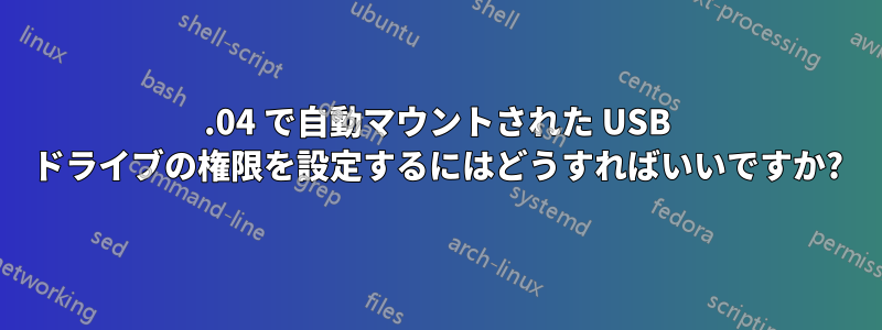 11.04 で自動マウントされた USB ドライブの権限を設定するにはどうすればいいですか?