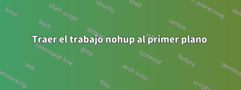 Traer el trabajo nohup al primer plano