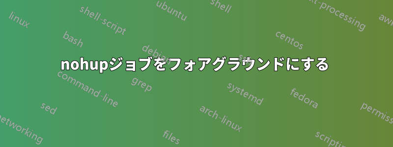 nohupジョブをフォアグラウンドにする