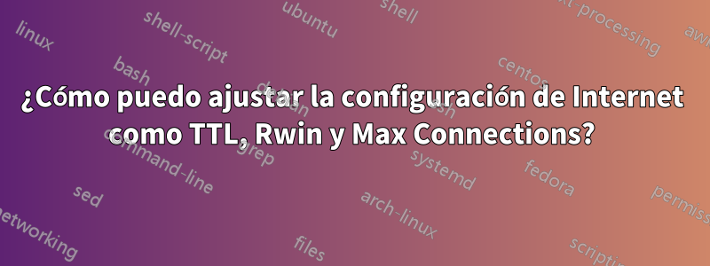 ¿Cómo puedo ajustar la configuración de Internet como TTL, Rwin y Max Connections?