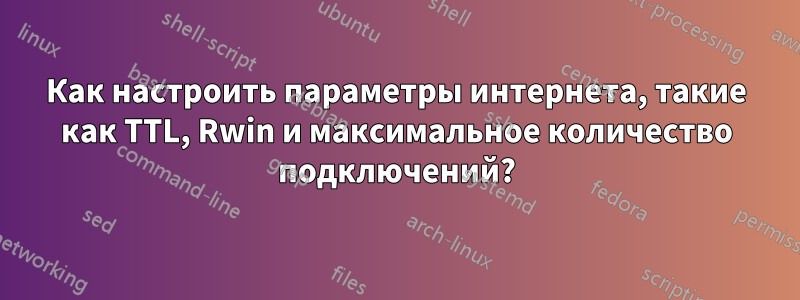 Как настроить параметры интернета, такие как TTL, Rwin и максимальное количество подключений?