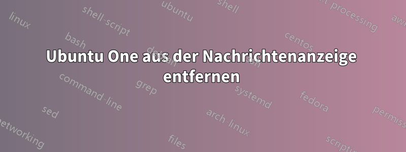 Ubuntu One aus der Nachrichtenanzeige entfernen