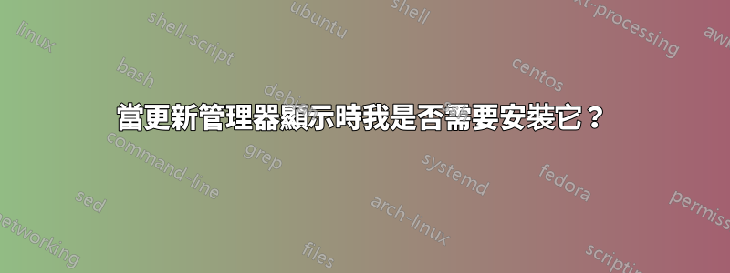 當更新管理器顯示時我是否需要安裝它？