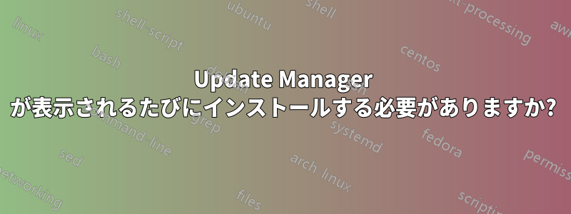 Update Manager が表示されるたびにインストールする必要がありますか?