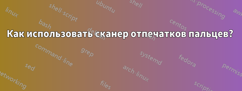 Как использовать сканер отпечатков пальцев? 