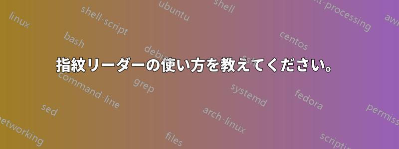 指紋リーダーの使い方を教えてください。