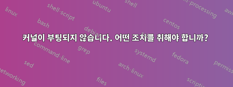 커널이 부팅되지 않습니다. 어떤 조치를 취해야 합니까?