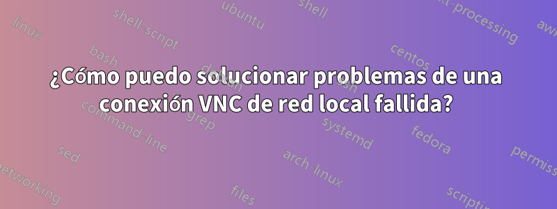 ¿Cómo puedo solucionar problemas de una conexión VNC de red local fallida?