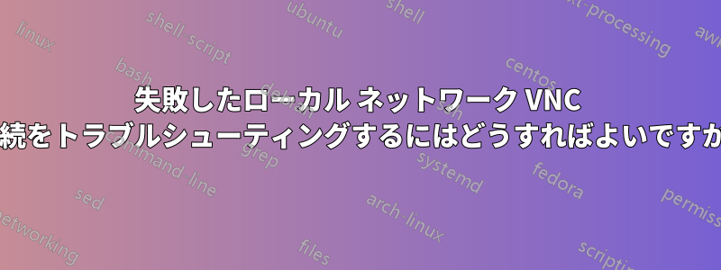 失敗したローカル ネットワーク VNC 接続をトラブルシューティングするにはどうすればよいですか?