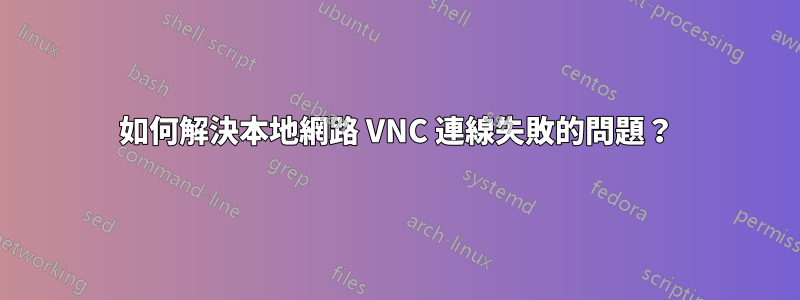 如何解決本地網路 VNC 連線失敗的問題？