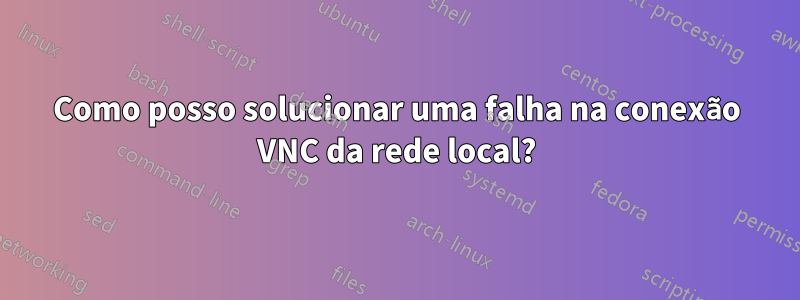 Como posso solucionar uma falha na conexão VNC da rede local?