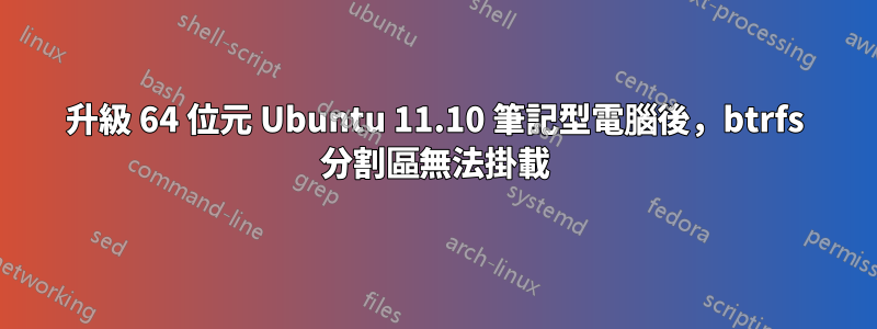 升級 64 位元 Ubuntu 11.10 筆記型電腦後，btrfs 分割區無法掛載