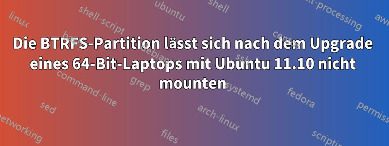 Die BTRFS-Partition lässt sich nach dem Upgrade eines 64-Bit-Laptops mit Ubuntu 11.10 nicht mounten